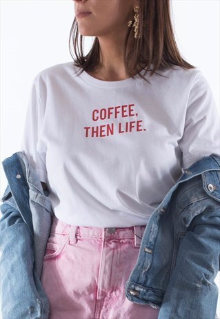 COFFEE THEN LIFE T SHIRT