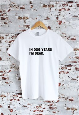 In dog years I'm dead print funny slogan white T-shirt