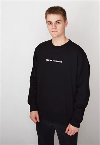 BLACK YOU'RE TOO CLOSE SWEATSHIRT