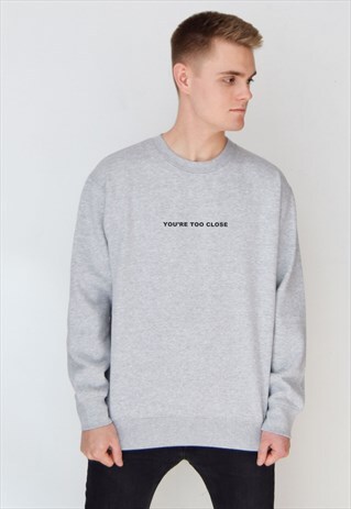 GREY YOU'RE TOO CLOSE SWEATSHIRT